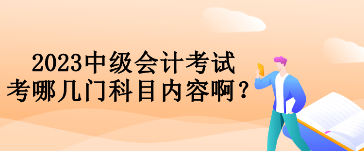 2023中級(jí)會(huì)計(jì)考試考哪幾門科目?jī)?nèi)容啊？