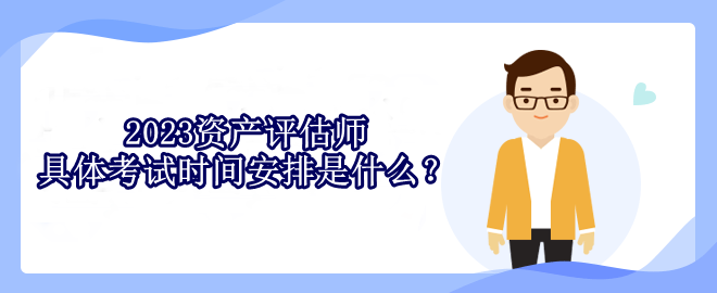 2023資產評估師具體考試時間安排是什么？