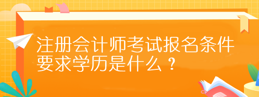 注冊會計師考試報名條件要求學(xué)歷是什么？