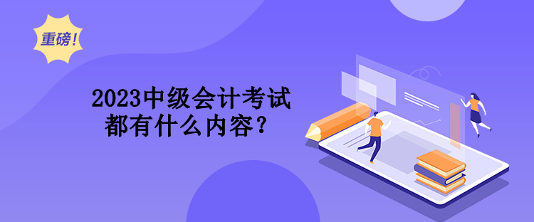 2023中級會計考試都有什么內容？