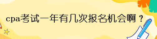 cpa考試一年有幾次報名機會啊？
