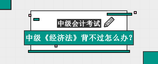 中級《經濟法》知識點太多背不過怎么辦？