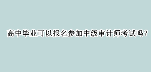 高中畢業可以報名參加中級審計師考試嗎？