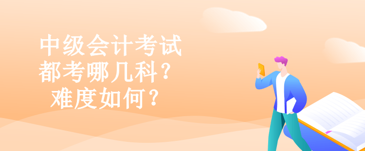 中級會計(jì)考試都考哪幾科？難度如何？