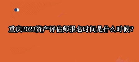 重慶2023資產評估師報名時間是什么時候？