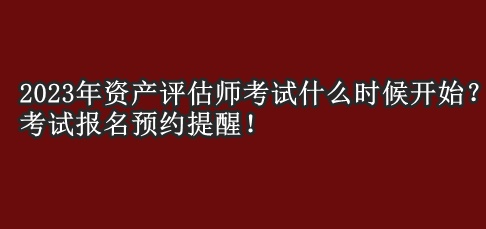2023年資產評估師考試什么時候開始？考試報名預約提醒！