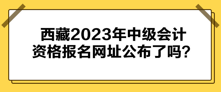 西藏2023年中級會計資格報名網址公布了嗎？