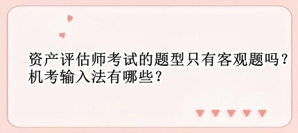 資產評估師考試的題型只有客觀題嗎？機考輸入法有哪些？