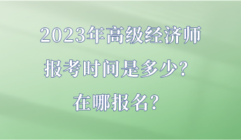2023年高級經濟師報考時間是多少？在哪報名？