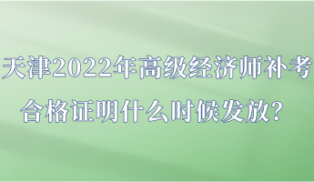 天津2022年高級經濟師補考合格證明什么時候發放？