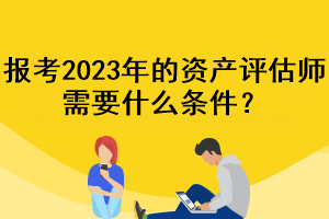 報考2023年的資產評估師需要什么條件？