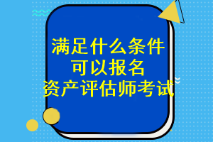 滿足什么條件可以報名資產評估師考試？