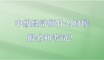 中級經濟師什么時候報名和考試？