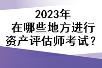 2023年在哪些地方進行資產評估師考試？