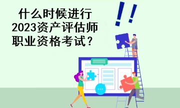 什么時候進行2023資產評估師職業資格考試？