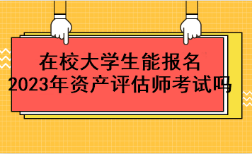 在校大學生能報名2023年資產評估師考試嗎？
