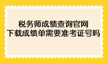 2022年稅務師成績查詢官網下載成績單需要準考證號碼？