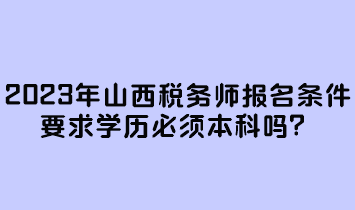 2023年山西稅務師報名條件要求學歷必須本科嗎？