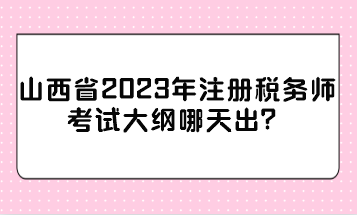 山西省2023年注冊稅務(wù)師考試大綱哪天出？