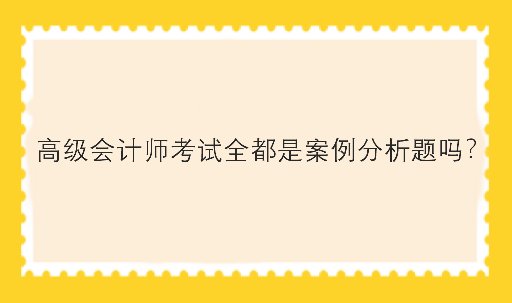高級會計師考試全都是案例分析題嗎？