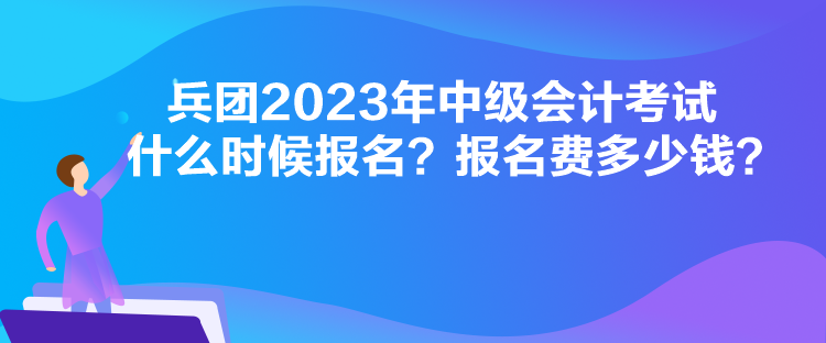 兵團(tuán)2023年中級會計考試什么時候報名？報名費(fèi)多少錢？