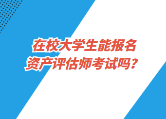 在校大學(xué)生能報(bào)名資產(chǎn)評(píng)估師考試嗎？