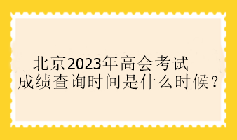 北京2023年高會考試成績查詢時間是什么時候？