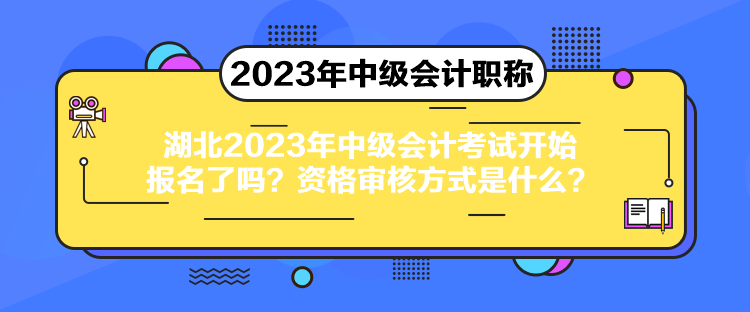 湖北2023年中級(jí)會(huì)計(jì)考試開始報(bào)名了嗎？資格審核方式是什么？