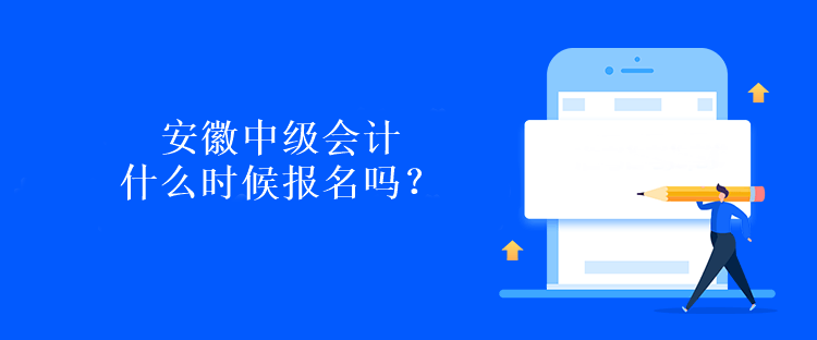 安徽中級會計什么時候報名嗎？