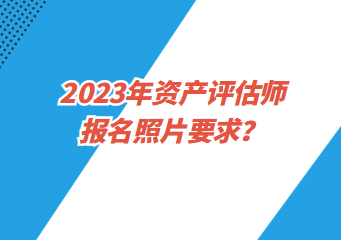2023年資產評估師報名照片要求？