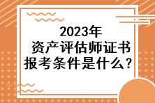 2023年資產評估師證書報考條件是什么？