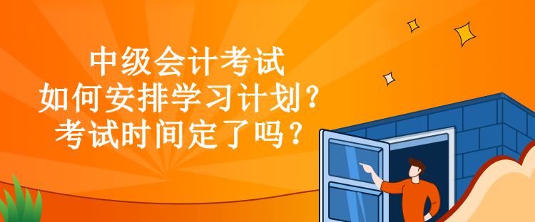 中級會計考試如何安排學習計劃？考試時間定了嗎？