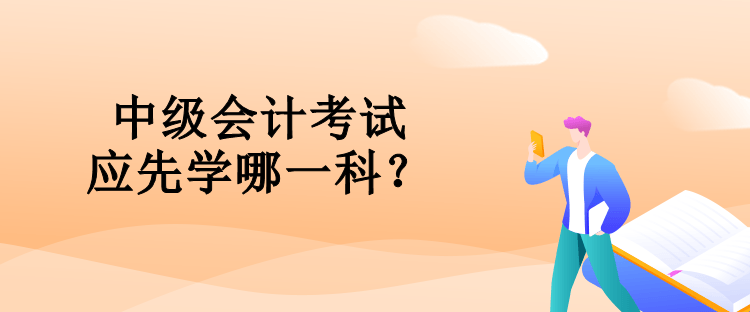 中級會計考試應先學哪一科？