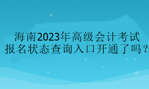 海南2023年高級會計考試報名狀態查詢入口開通了嗎？