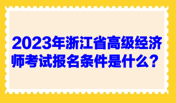 2023年浙江省高級經濟師考試報名條件是什么？