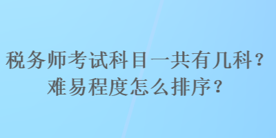 稅務師考試科目一共有幾科？難易程度怎么排序？