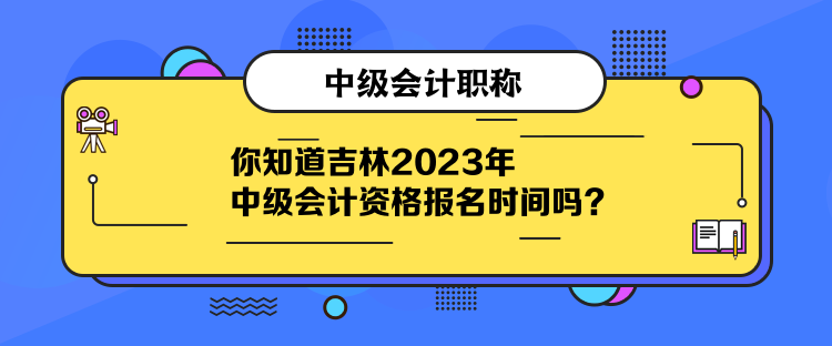 你知道吉林2023年中級會計資格報名時間嗎？