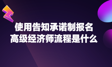 使用告知承諾制報(bào)名高級經(jīng)濟(jì)師流程是什么？
