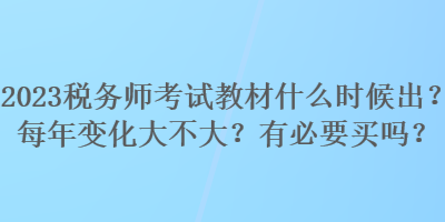2023稅務(wù)師考試教材什么時(shí)候出？每年變化大不大？有必要買(mǎi)嗎？
