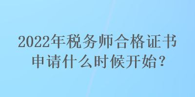 2022年稅務師合格證書申請什么時候開始