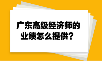 廣東高級經濟師的業績怎么提供？