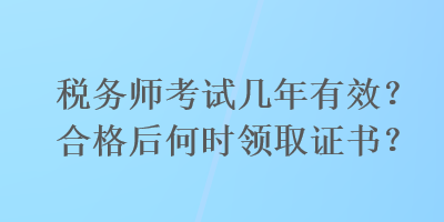 稅務師考試幾年有效？合格后何時領取證書？
