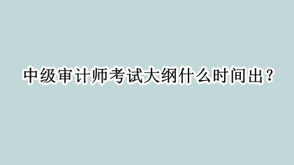 中級審計師考試大綱什么時間出？