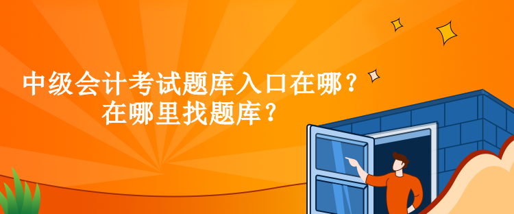 中級會計考試題庫入口在哪？在哪里找題庫？