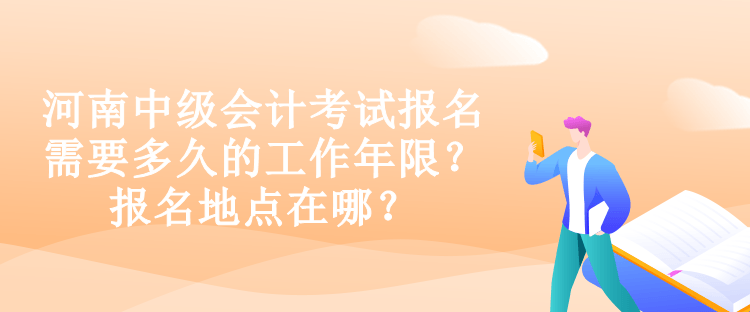 河南中級會計考試報名需要多久的工作年限？報名地點在哪？