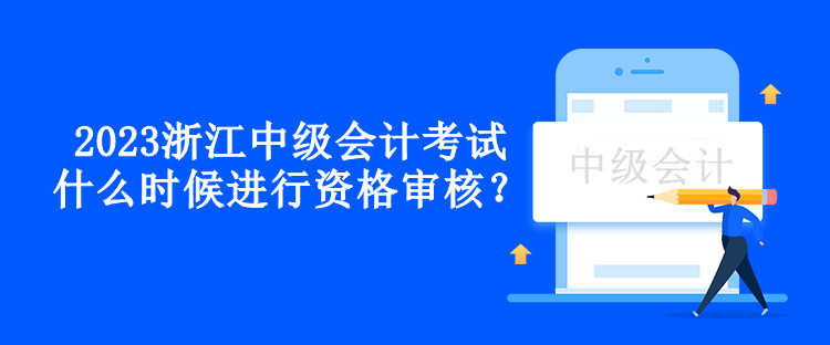 2023浙江中級會計考試什么時候進行資格審核？
