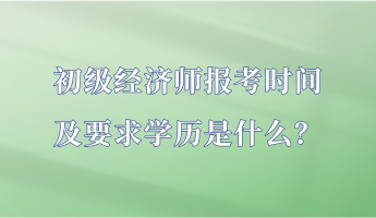 初級經濟師報考時間及要求學歷是什么？