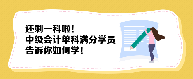 還剩一科啦！中級會計單科滿分學員告訴你如何學！