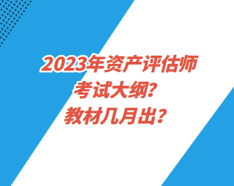 2023年資產評估師考試大綱？教材幾月出？