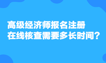 高級經濟師報名注冊，在線核查需要多長時間？